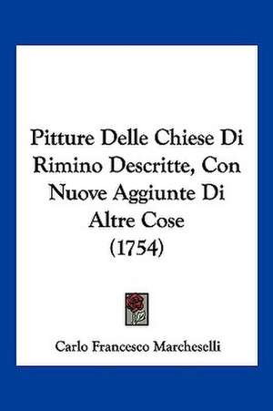 Pitture Delle Chiese Di Rimino Descritte, Con Nuove Aggiunte Di Altre Cose (1754) de Carlo Francesco Marcheselli