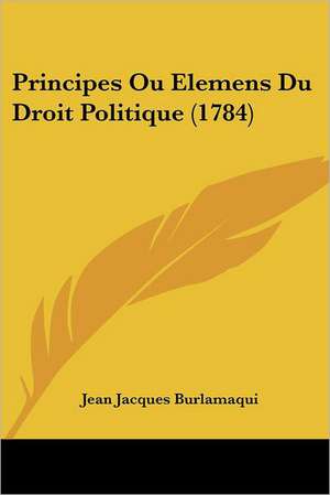 Principes Ou Elemens Du Droit Politique (1784) de Jean Jacques Burlamaqui