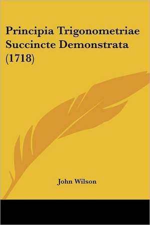 Principia Trigonometriae Succincte Demonstrata (1718) de John Wilson