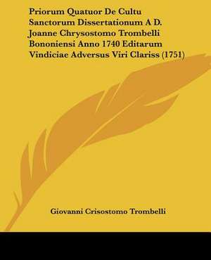 Priorum Quatuor De Cultu Sanctorum Dissertationum A D. Joanne Chrysostomo Trombelli Bononiensi Anno 1740 Editarum Vindiciae Adversus Viri Clariss (1751) de Giovanni Crisostomo Trombelli