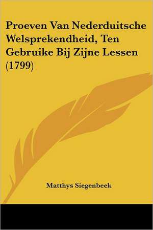 Proeven Van Nederduitsche Welsprekendheid, Ten Gebruike Bij Zijne Lessen (1799) de Matthys Siegenbeek