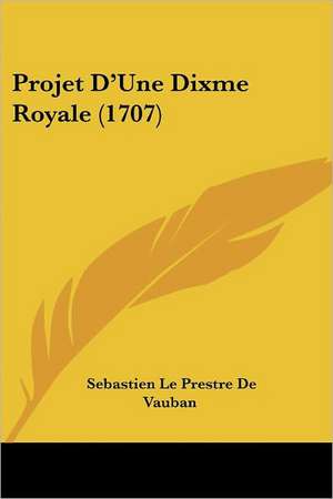 Projet D'Une Dixme Royale (1707) de Sebastien Le Prestre De Vauban