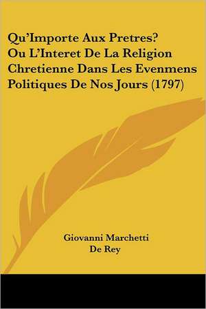 Qu'Importe Aux Pretres? Ou L'Interet De La Religion Chretienne Dans Les Evenmens Politiques De Nos Jours (1797) de Giovanni Marchetti