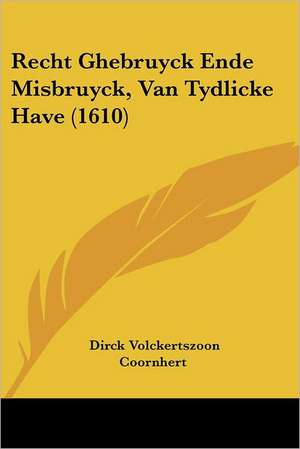 Recht Ghebruyck Ende Misbruyck, Van Tydlicke Have (1610) de Dirck Volckertszoon Coornhert