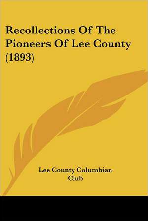 Recollections Of The Pioneers Of Lee County (1893) de Lee County Columbian Club