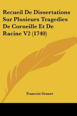 Recueil De Dissertations Sur Plusieurs Tragedies De Corneille Et De Racine V2 (1740) de Francois Granet