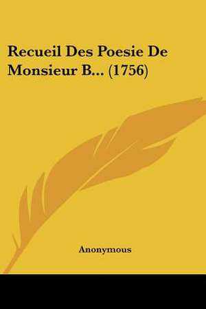 Recueil Des Poesie De Monsieur B... (1756) de Anonymous