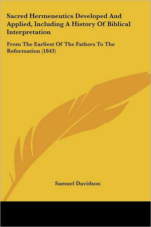 Sacred Hermeneutics Developed And Applied, Including A History Of Biblical Interpretation de Samuel Davidson