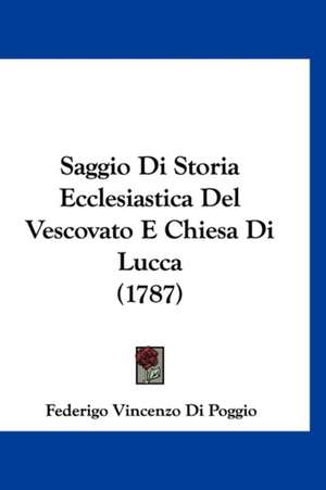 Saggio Di Storia Ecclesiastica Del Vescovato E Chiesa Di Lucca (1787) de Federigo Vincenzo Di Poggio