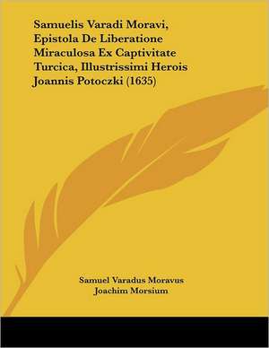 Samuelis Varadi Moravi, Epistola De Liberatione Miraculosa Ex Captivitate Turcica, Illustrissimi Herois Joannis Potoczki (1635) de Samuel Varadus Moravus