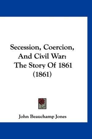 Secession, Coercion, And Civil War de John Beauchamp Jones