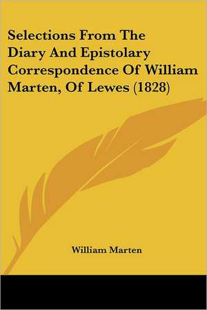 Selections From The Diary And Epistolary Correspondence Of William Marten, Of Lewes (1828) de William Marten