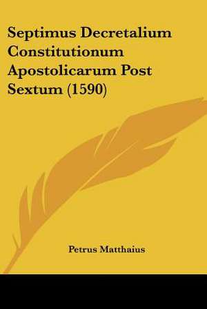 Septimus Decretalium Constitutionum Apostolicarum Post Sextum (1590) de Petrus Matthaius