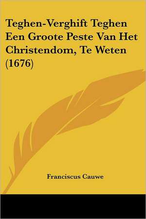 Teghen-Verghift Teghen Een Groote Peste Van Het Christendom, Te Weten (1676) de Franciscus Cauwe