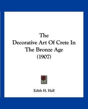 The Decorative Art Of Crete In The Bronze Age (1907) de Edith H. Hall