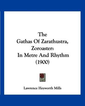 The Gathas Of Zarathustra, Zoroaster de Lawrence Heyworth Mills