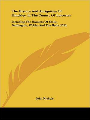 The History and Antiquities of Hinckley, in the County of Leicester de John Nichols