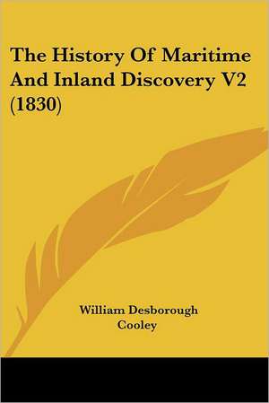 The History Of Maritime And Inland Discovery V2 (1830) de William Desborough Cooley