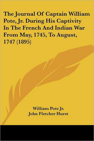 The Journal Of Captain William Pote, Jr. During His Captivity In The French And Indian War From May, 1745, To August, 1747 (1895) de William Pote Jr.