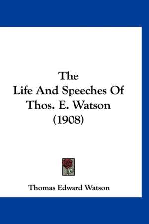 The Life And Speeches Of Thos. E. Watson (1908) de Thomas Edward Watson