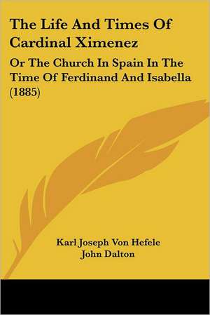 The Life And Times Of Cardinal Ximenez de Karl Joseph Von Hefele