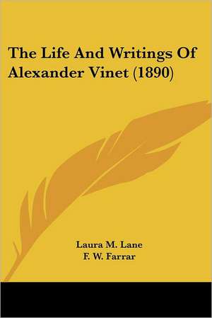 The Life And Writings Of Alexander Vinet (1890) de Laura M. Lane