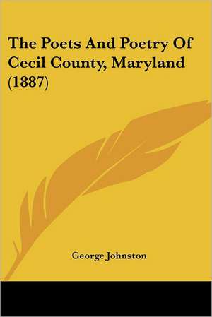 The Poets And Poetry Of Cecil County, Maryland (1887) de George Johnston