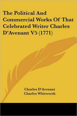 The Political And Commercial Works Of That Celebrated Writer Charles D'Avenant V5 (1771) de Charles D'Avenant