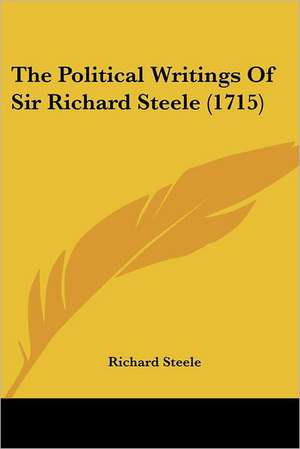 The Political Writings Of Sir Richard Steele (1715) de Richard -. Steele