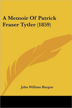 A Memoir Of Patrick Fraser Tytler (1859) de John William Burgon