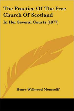 The Practice Of The Free Church Of Scotland de Henry Wellwood Moncreiff