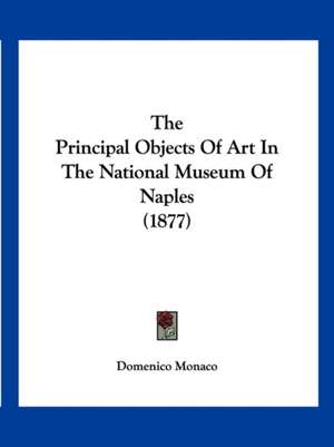 The Principal Objects Of Art In The National Museum Of Naples (1877) de Domenico Monaco