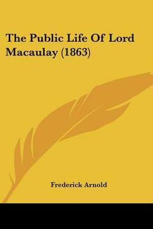 The Public Life Of Lord Macaulay (1863) de Frederick Arnold