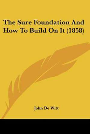 The Sure Foundation And How To Build On It (1858) de John De Witt