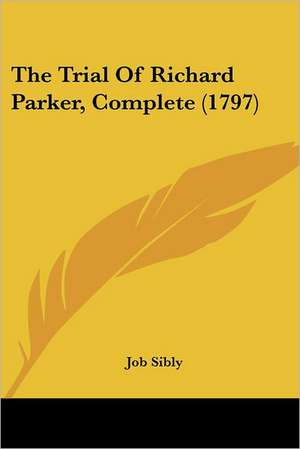 The Trial Of Richard Parker, Complete (1797) de Job Sibly