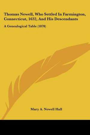 Thomas Newell, Who Settled In Farmington, Connecticut, 1632, And His Descendants de Mary A. Newell Hall