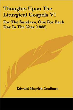 Thoughts Upon The Liturgical Gospels V1 de Edward Meyrick Goulburn