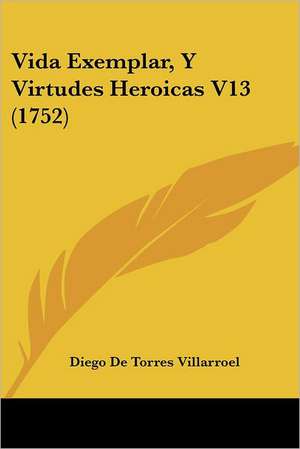 Vida Exemplar, Y Virtudes Heroicas V13 (1752) de Diego De Torres Villarroel