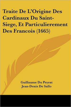 Traite De L'Origine Des Cardinaux Du Saint-Siege, Et Particulierement Des Francois (1665) de Guillaume Du Peyrat