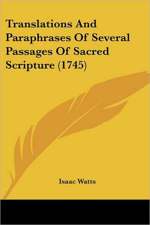 Translations And Paraphrases Of Several Passages Of Sacred Scripture (1745) de Isaac Watts