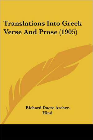 Translations Into Greek Verse And Prose (1905) de Richard Dacre Archer-Hind