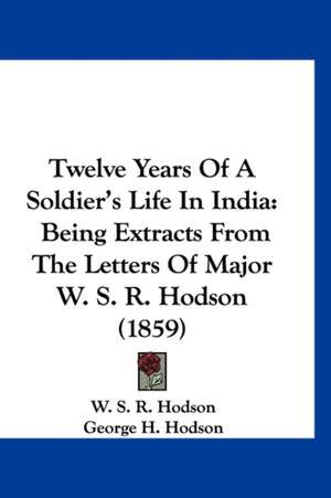 Twelve Years Of A Soldier's Life In India de W. S. R. Hodson