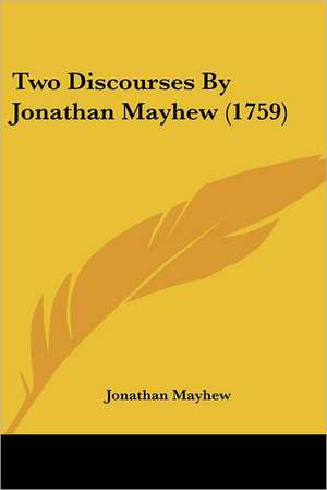 Two Discourses By Jonathan Mayhew (1759) de Jonathan Mayhew