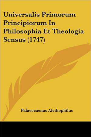 Universalis Primorum Principiorum In Philosophia Et Theologia Sensus (1747) de Palaeocaenus Alethophilus