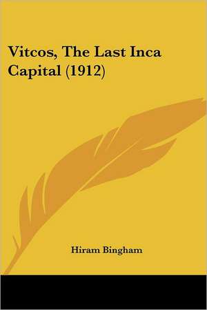 Vitcos, The Last Inca Capital (1912) de Hiram Bingham