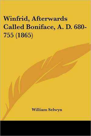 Winfrid, Afterwards Called Boniface, A. D. 680-755 (1865) de William Selwyn