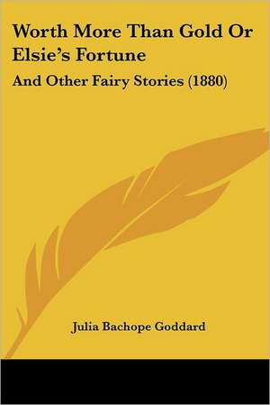 Worth More Than Gold Or Elsie's Fortune de Julia Bachope Goddard