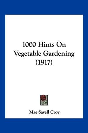 1000 Hints On Vegetable Gardening (1917) de Mae Savell Croy