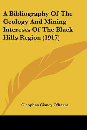 A Bibliography Of The Geology And Mining Interests Of The Black Hills Region (1917) de Cleophas Cisney O'Harra