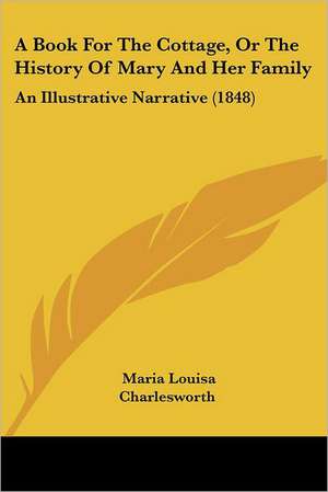 A Book For The Cottage, Or The History Of Mary And Her Family de Maria Louisa Charlesworth